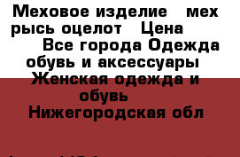 Меховое изделие , мех рысь/оцелот › Цена ­ 23 000 - Все города Одежда, обувь и аксессуары » Женская одежда и обувь   . Нижегородская обл.